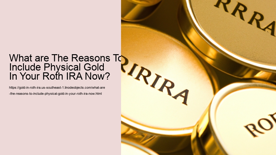 What are The Reasons To Include Physical Gold In Your Roth IRA Now? 