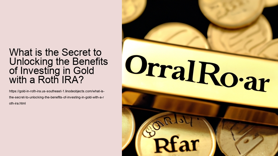 What is the Secret to Unlocking the Benefits of Investing in Gold with a Roth IRA?